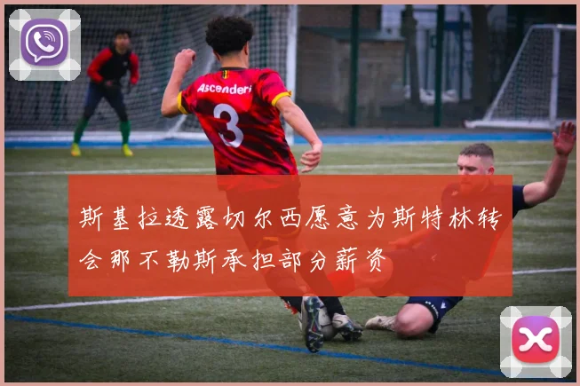 斯基拉透露切尔西愿意为斯特林转会那不勒斯承担部分薪资