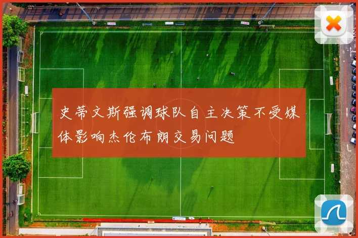史蒂文斯强调球队自主决策不受媒体影响杰伦布朗交易问题