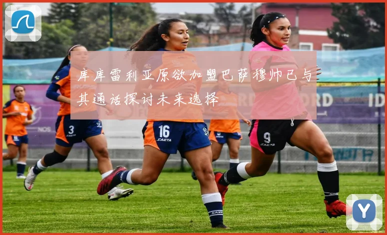 库库雷利亚原欲加盟巴萨穆帅已与其通话探讨未来选择
