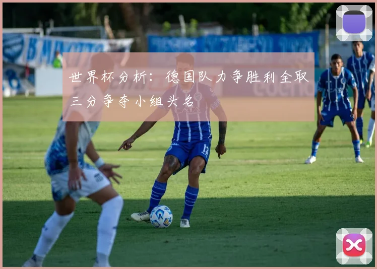 世界杯分析：德国队力争胜利全取三分争夺小组头名