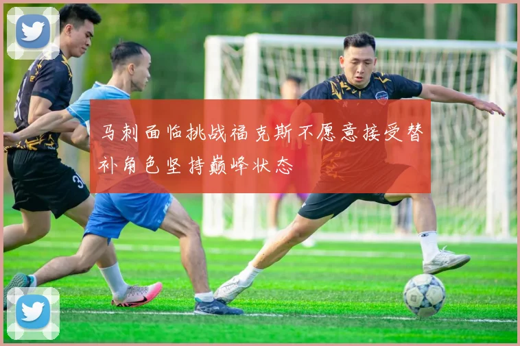 马刺面临挑战福克斯不愿意接受替补角色坚持巅峰状态