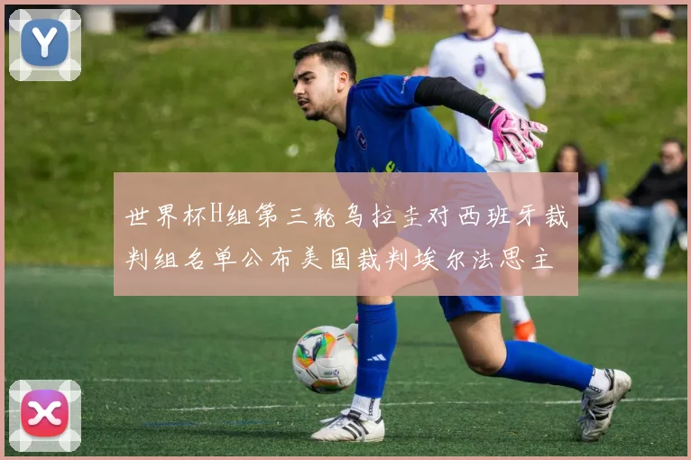 世界杯H组第三轮乌拉圭对西班牙裁判组名单公布美国裁判埃尔法思主裁判