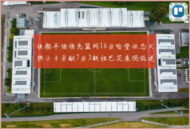 快船半场领先篮网16分哈登状态火热小卡贡献7分3断祖巴茨表现低迷