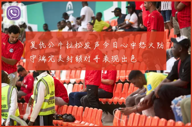 复仇公牛拉松发声今日心中怒火防守端完美封锁对手表现出色