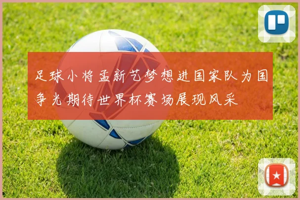 足球小将孟新艺梦想进国家队为国争光期待世界杯赛场展现风采